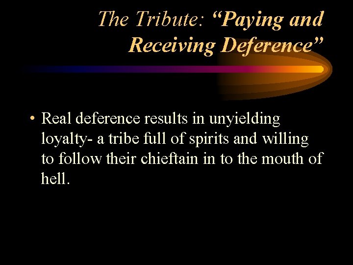 The Tribute: “Paying and Receiving Deference” • Real deference results in unyielding loyalty- a