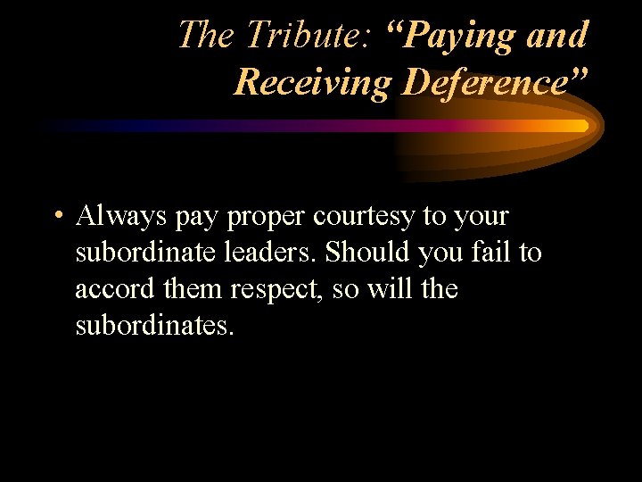 The Tribute: “Paying and Receiving Deference” • Always pay proper courtesy to your subordinate