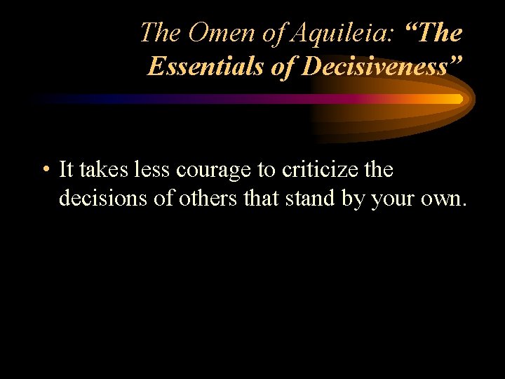 The Omen of Aquileia: “The Essentials of Decisiveness” • It takes less courage to