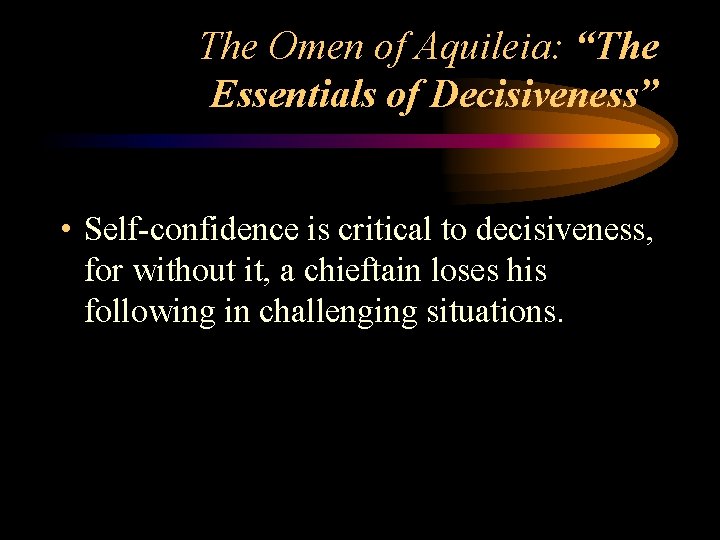 The Omen of Aquileia: “The Essentials of Decisiveness” • Self-confidence is critical to decisiveness,