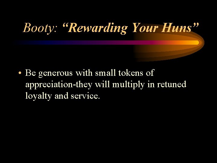 Booty: “Rewarding Your Huns” • Be generous with small tokens of appreciation-they will multiply