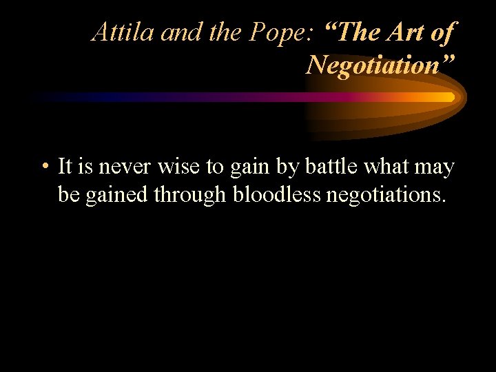 Attila and the Pope: “The Art of Negotiation” • It is never wise to