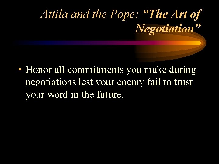 Attila and the Pope: “The Art of Negotiation” • Honor all commitments you make
