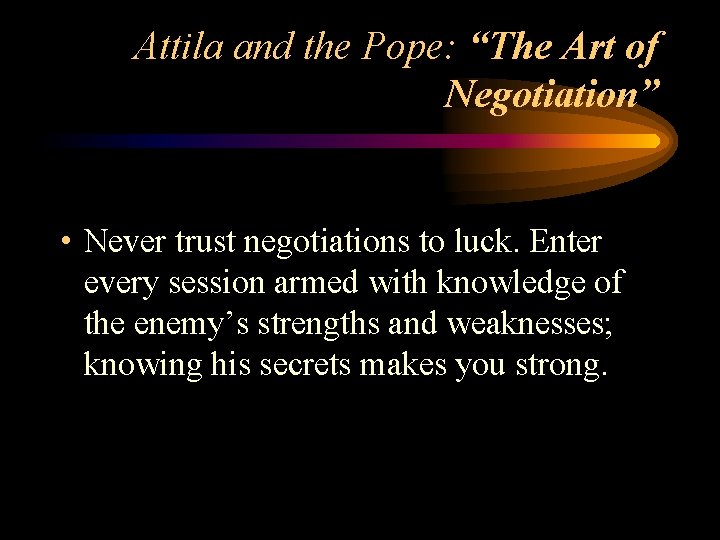 Attila and the Pope: “The Art of Negotiation” • Never trust negotiations to luck.