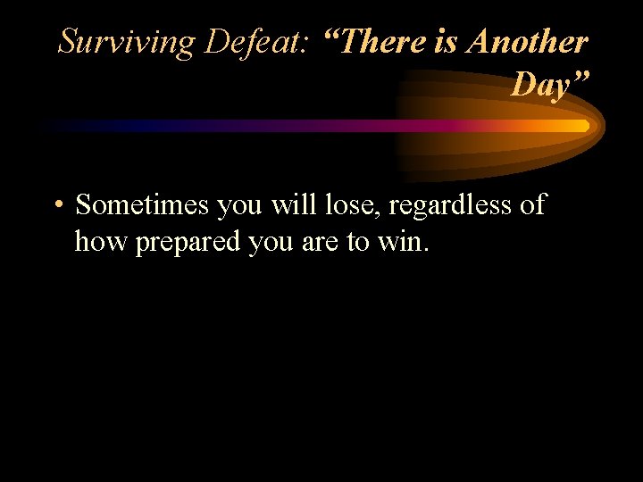 Surviving Defeat: “There is Another Day” • Sometimes you will lose, regardless of how