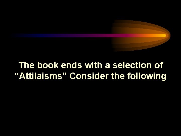The book ends with a selection of “Attilaisms” Consider the following 
