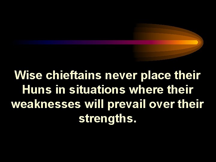 Wise chieftains never place their Huns in situations where their weaknesses will prevail over