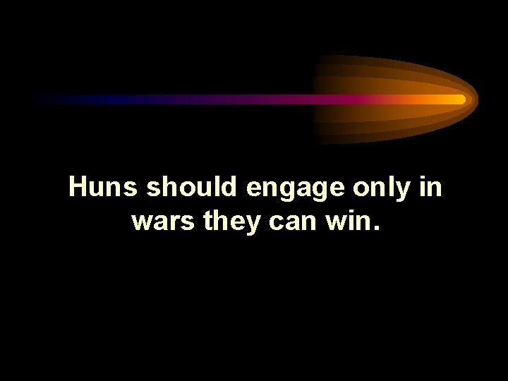 Huns should engage only in wars they can win. 