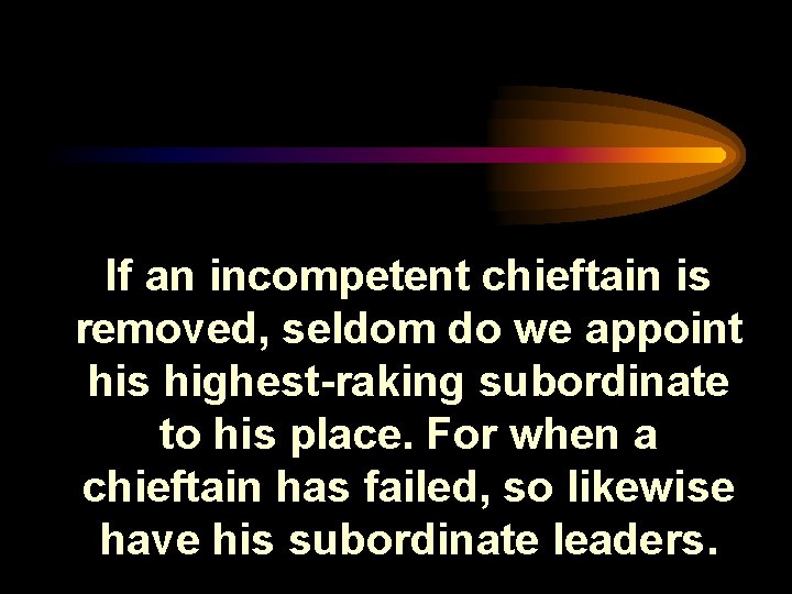 If an incompetent chieftain is removed, seldom do we appoint his highest-raking subordinate to