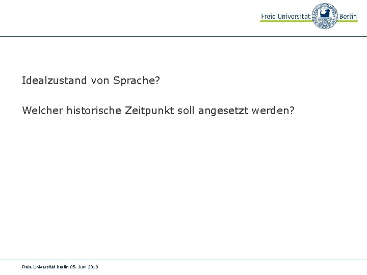 Idealzustand von Sprache? Welcher historische Zeitpunkt soll angesetzt werden? Freie Universität Berlin 05. Juni