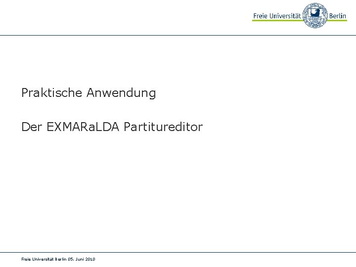 Praktische Anwendung Der EXMARa. LDA Partitureditor Freie Universität Berlin 05. Juni 2010 