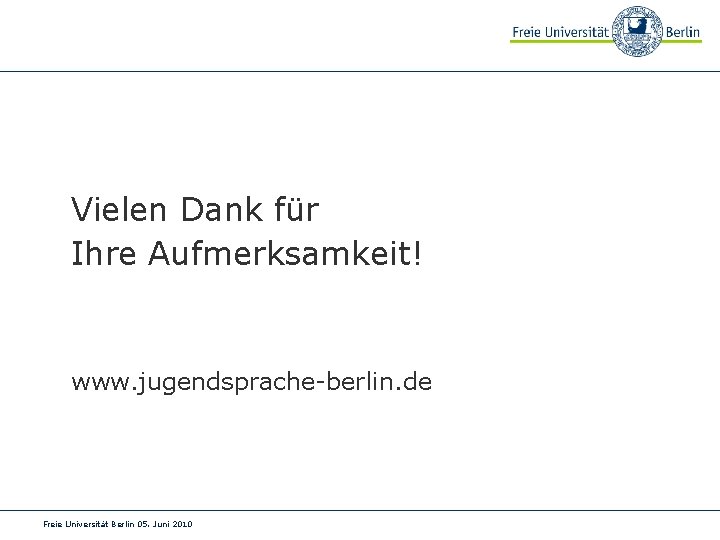 Vielen Dank für Ihre Aufmerksamkeit! www. jugendsprache-berlin. de Freie Universität Berlin 05. Juni 2010