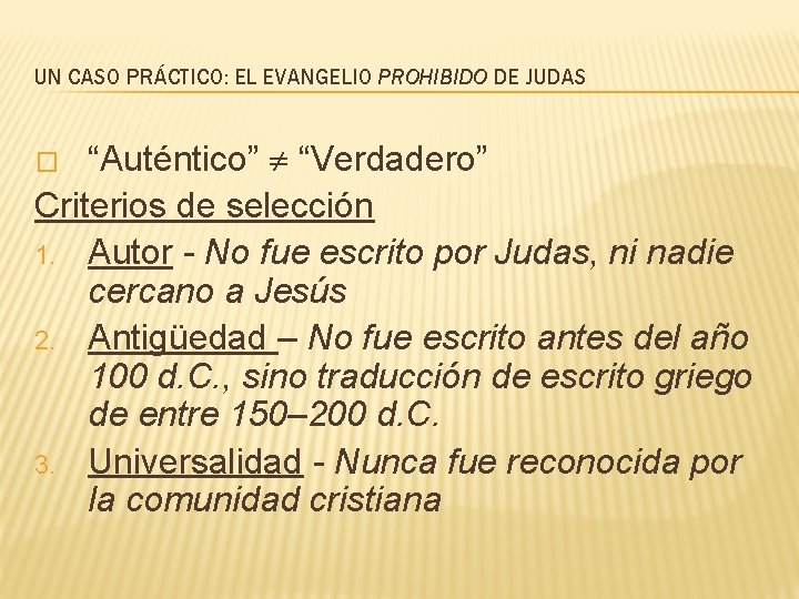 UN CASO PRÁCTICO: EL EVANGELIO PROHIBIDO DE JUDAS “Auténtico” “Verdadero” Criterios de selección 1.