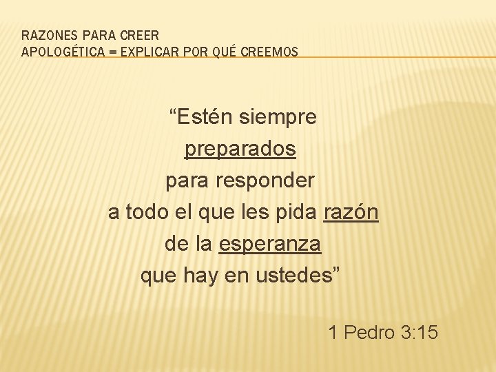 RAZONES PARA CREER APOLOGÉTICA = EXPLICAR POR QUÉ CREEMOS “Estén siempre preparados para responder