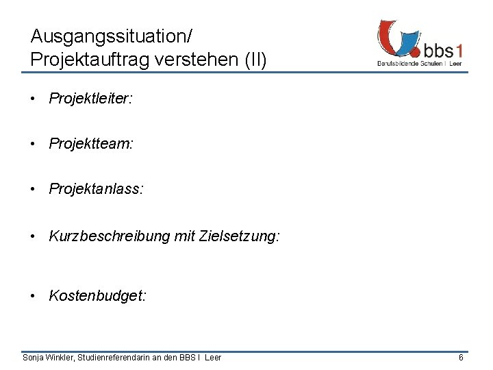 Ausgangssituation/ Projektauftrag verstehen (II) • Projektleiter: • Projektteam: • Projektanlass: • Kurzbeschreibung mit Zielsetzung: