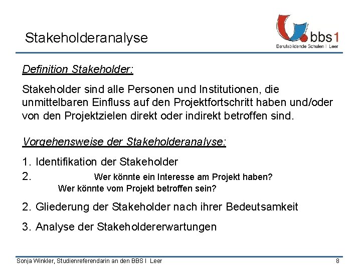 Stakeholderanalyse Definition Stakeholder: Stakeholder sind alle Personen und Institutionen, die unmittelbaren Einfluss auf den