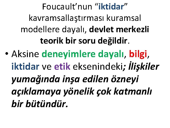 Foucault’nun “iktidar” kavramsallaştırması kuramsal modellere dayalı, devlet merkezli teorik bir soru değildir. • Aksine Foucault’nun “iktidar” kavramsallaştırması kuramsal modellere dayalı, devlet merkezli teorik bir soru değildir. • Aksine