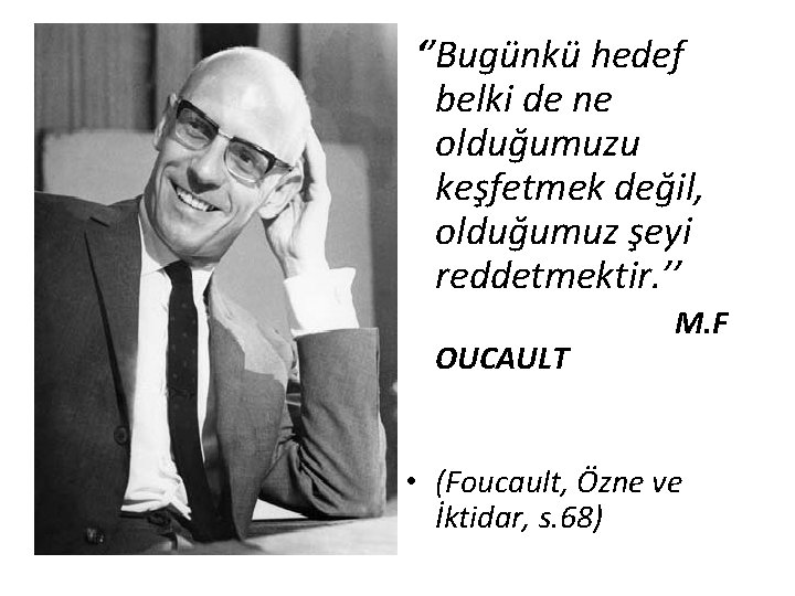 ‘’Bugünkü hedef belki de ne olduğumuzu keşfetmek değil, olduğumuz şeyi reddetmektir. ’’ OUCAULT M. ‘’Bugünkü hedef belki de ne olduğumuzu keşfetmek değil, olduğumuz şeyi reddetmektir. ’’ OUCAULT M.