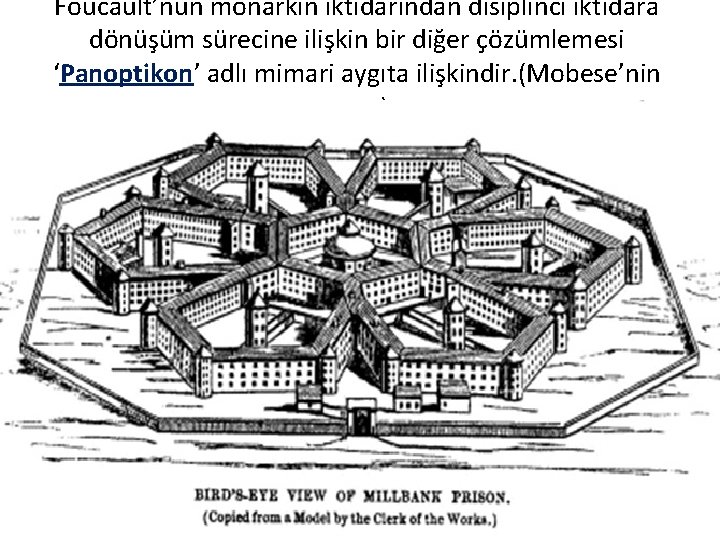Foucault’nun monarkın iktidarından disiplinci iktidara dönüşüm sürecine ilişkin bir diğer çözümlemesi ‘Panoptikon’ adlı mimari Foucault’nun monarkın iktidarından disiplinci iktidara dönüşüm sürecine ilişkin bir diğer çözümlemesi ‘Panoptikon’ adlı mimari
