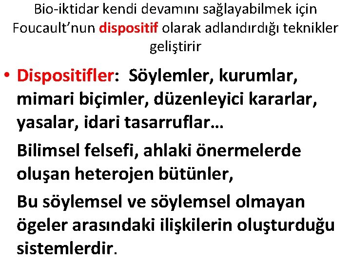 Bio-iktidar kendi devamını sağlayabilmek için Foucault’nun dispositif olarak adlandırdığı teknikler geliştirir • Dispositifler: Söylemler, Bio-iktidar kendi devamını sağlayabilmek için Foucault’nun dispositif olarak adlandırdığı teknikler geliştirir • Dispositifler: Söylemler,