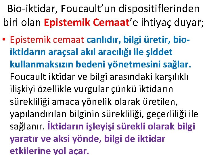 Bio-iktidar, Foucault’un dispositiflerinden biri olan Epistemik Cemaat’e ihtiyaç duyar; • Epistemik cemaat canlıdır, bilgi Bio-iktidar, Foucault’un dispositiflerinden biri olan Epistemik Cemaat’e ihtiyaç duyar; • Epistemik cemaat canlıdır, bilgi