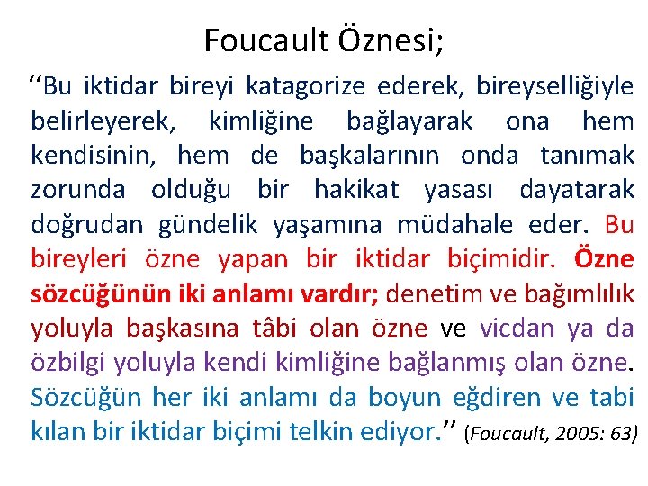 Foucault Öznesi; ‘‘Bu iktidar bireyi katagorize ederek, bireyselliğiyle belirleyerek, kimliğine bağlayarak ona hem kendisinin, Foucault Öznesi; ‘‘Bu iktidar bireyi katagorize ederek, bireyselliğiyle belirleyerek, kimliğine bağlayarak ona hem kendisinin,