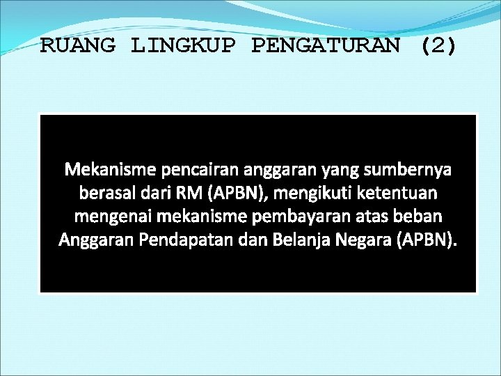 RUANG LINGKUP PENGATURAN (2) Mekanisme pencairan anggaran yang sumbernya berasal dari RM (APBN), mengikuti