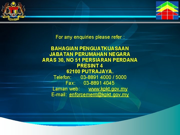 For any enquiries please refer : BAHAGIAN PENGUATKUASAAN JABATAN PERUMAHAN NEGARA ARAS 30, NO