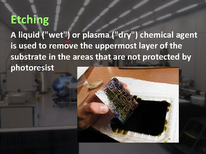 Etching A liquid ("wet") or plasma ("dry") chemical agent is used to remove the