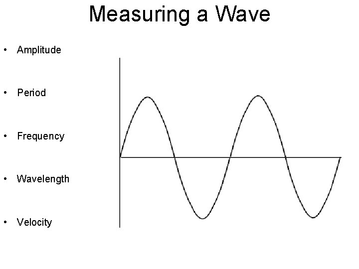 Measuring a Wave • Amplitude • Period • Frequency • Wavelength • Velocity 