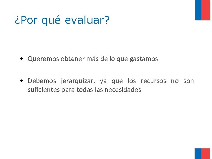 ¿Por qué evaluar? • Queremos obtener más de lo que gastamos • Debemos jerarquizar,