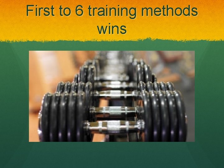 First to 6 training methods wins 