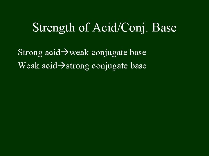 Strength of Acid/Conj. Base Strong acid weak conjugate base Weak acid strong conjugate base Strength of Acid/Conj. Base Strong acid weak conjugate base Weak acid strong conjugate base