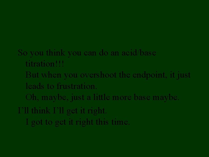 So you think you can do an acid/base titration!!! But when you overshoot the So you think you can do an acid/base titration!!! But when you overshoot the