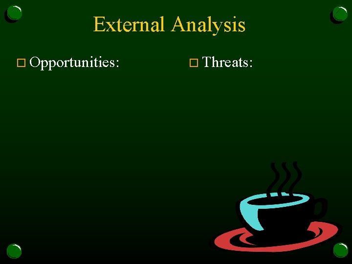 External Analysis o Opportunities: o Threats: 