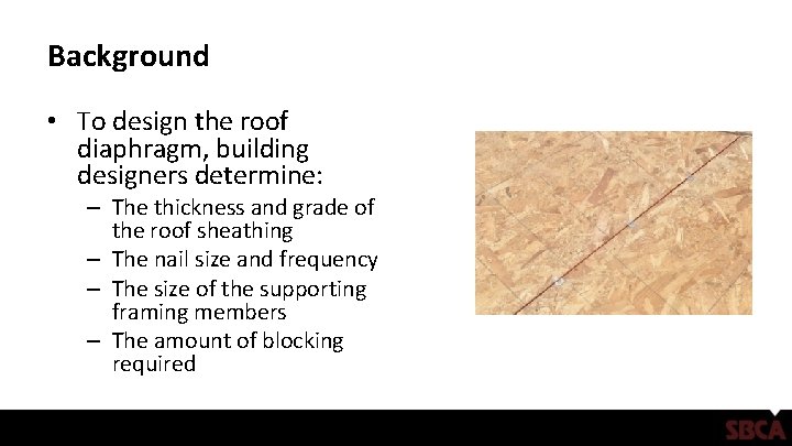 Background • To design the roof diaphragm, building designers determine: – The thickness and