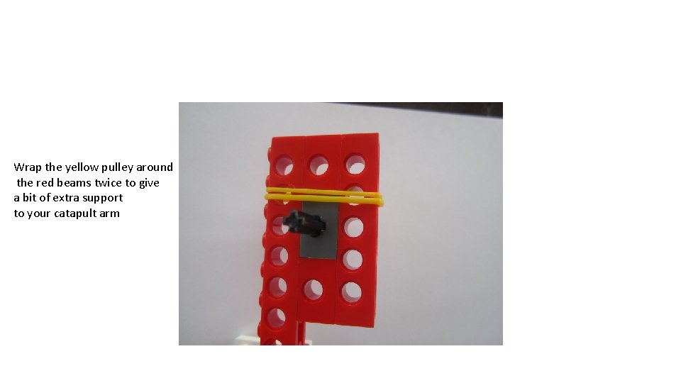 Wrap the yellow pulley around the red beams twice to give a bit of