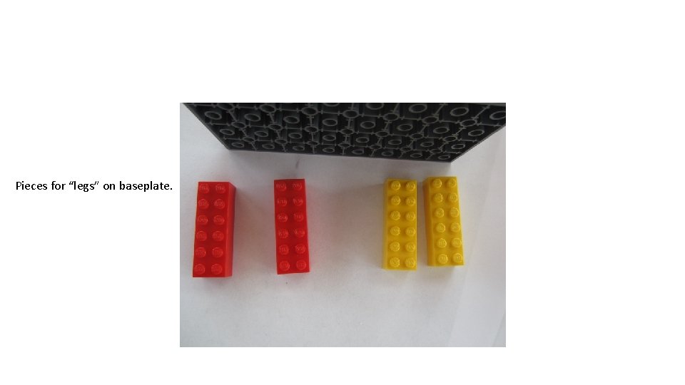 Pieces for “legs” on baseplate. 