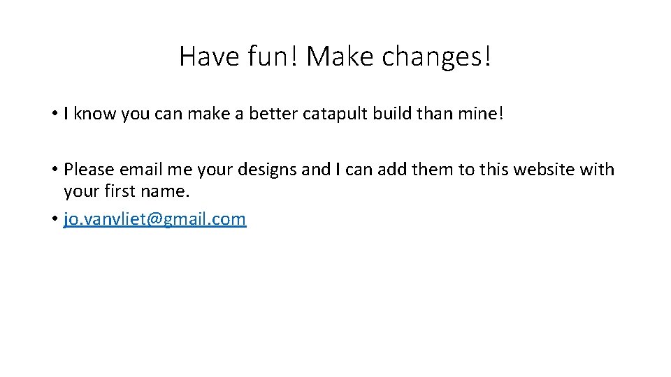 Have fun! Make changes! • I know you can make a better catapult build