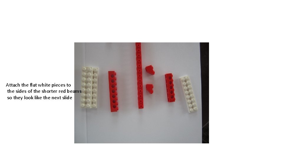 Attach the flat white pieces to the sides of the shorter red beams so