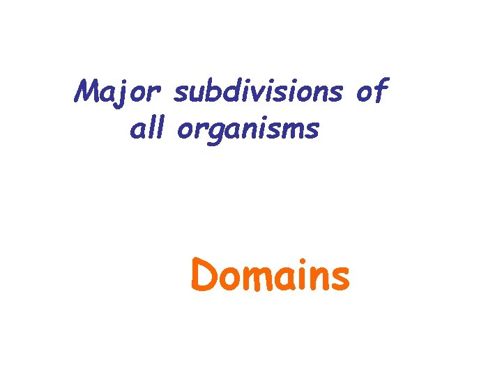 Major subdivisions of all organisms Domains 