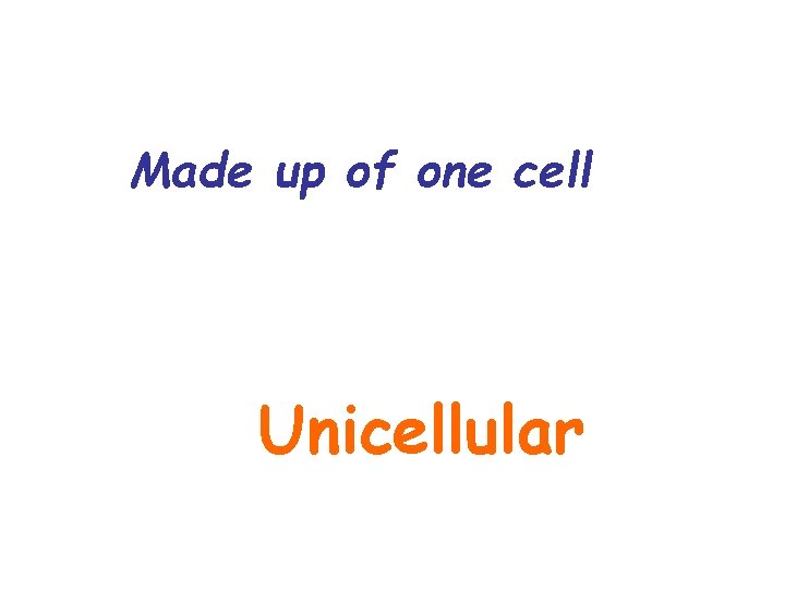Made up of one cell Unicellular 