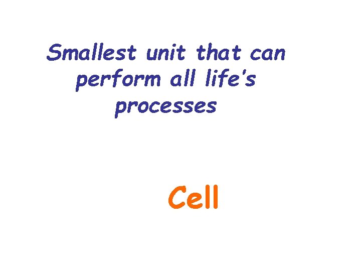 Smallest unit that can perform all life’s processes Cell 