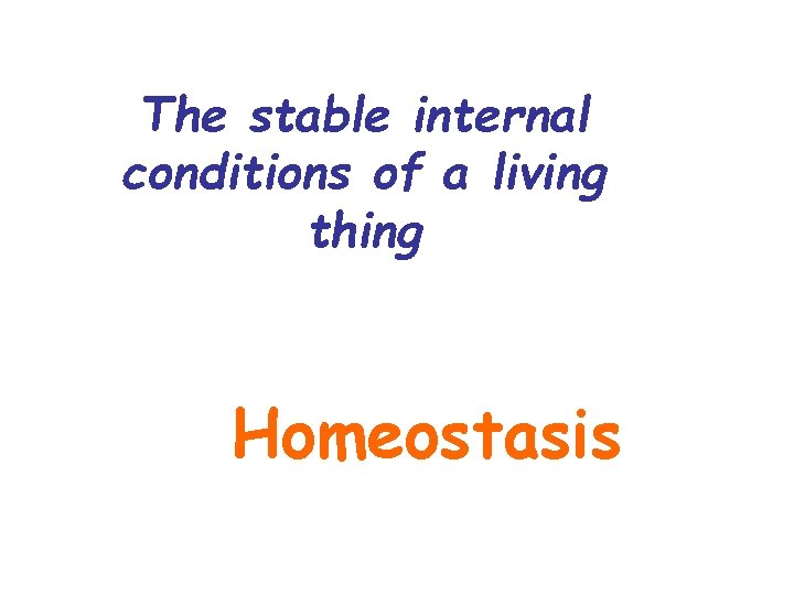 The stable internal conditions of a living thing Homeostasis 