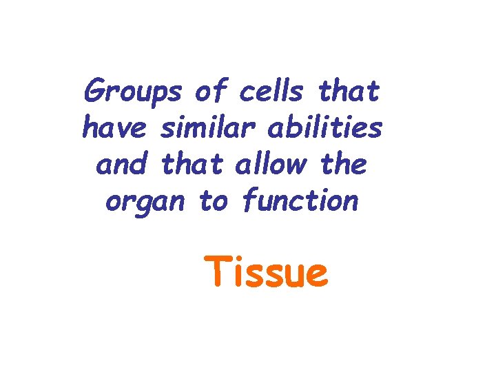 Groups of cells that have similar abilities and that allow the organ to function