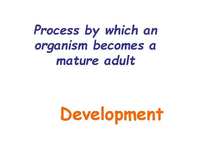 Process by which an organism becomes a mature adult Development 