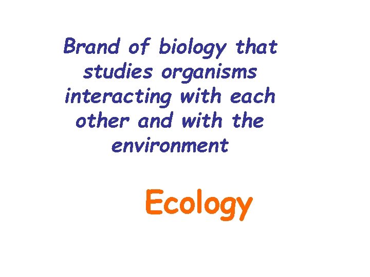 Brand of biology that studies organisms interacting with each other and with the environment Brand of biology that studies organisms interacting with each other and with the environment