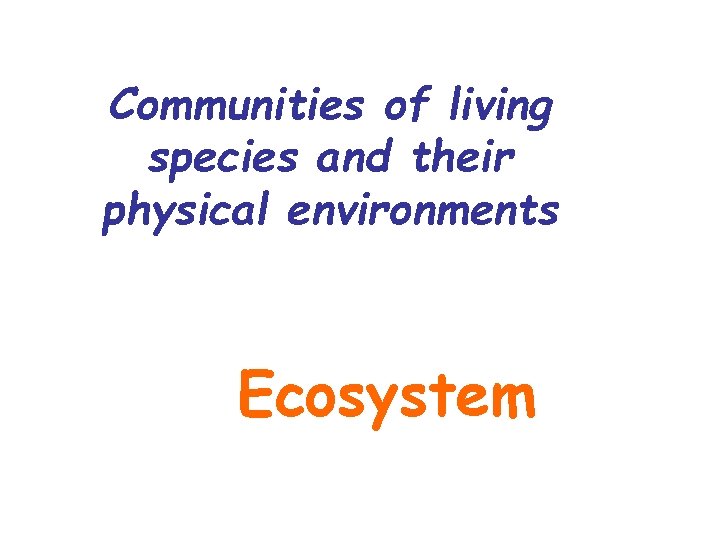 Communities of living species and their physical environments Ecosystem 