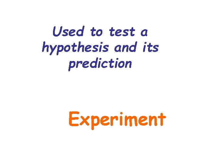 Used to test a hypothesis and its prediction Experiment Used to test a hypothesis and its prediction Experiment