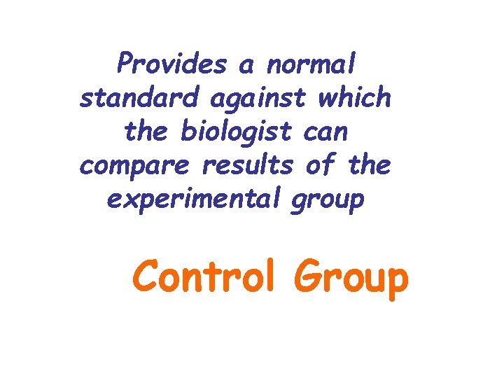 Provides a normal standard against which the biologist can compare results of the experimental